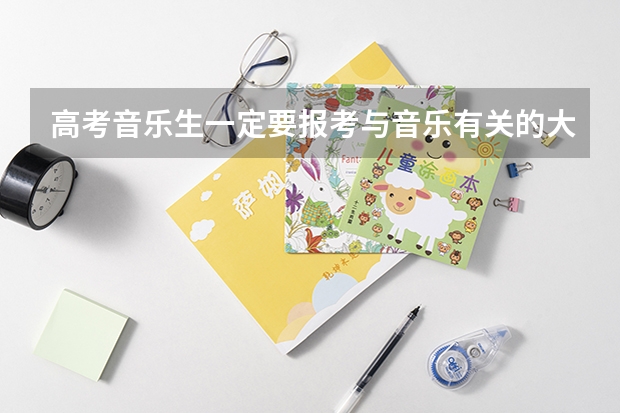 高考音乐生一定要报考与音乐有关的大学吗？我可不可以报考其他的大学？