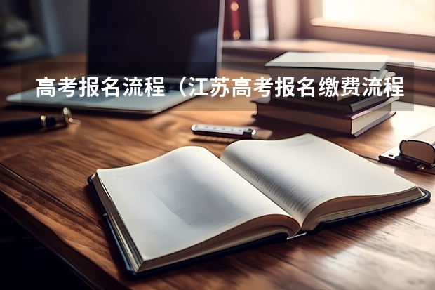 高考报名流程(江苏高考报名缴费流程)