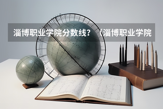 淄博职业学院分数线?(淄博职业学院录取分数线)