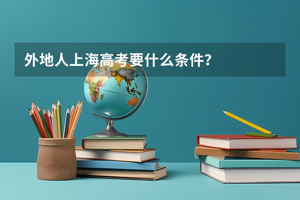 外地人上海高考要什么条件?