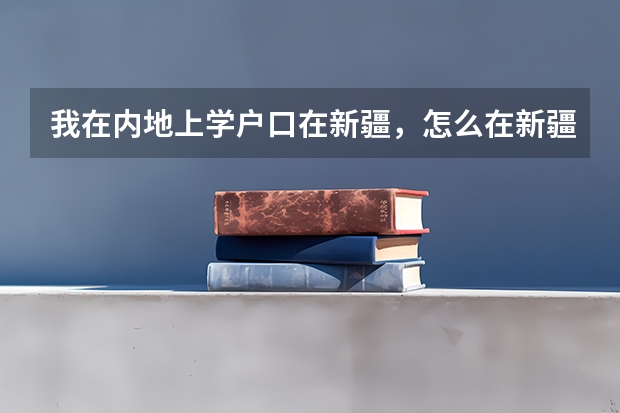 我在内地上学户口在新疆，怎么在新疆参加高考
