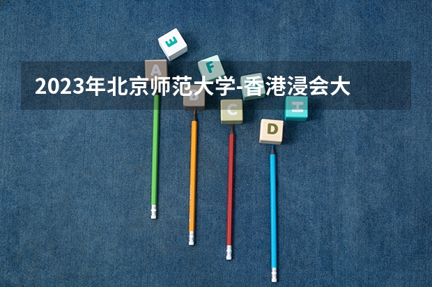 2023年北京师范大学-香港浸会大学联合国际学院最低录取分数 广东往年录取分数是多少