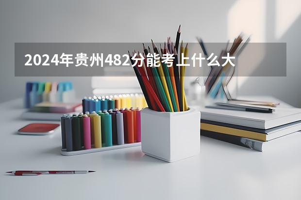 2024年贵州482分能考上什么大学?