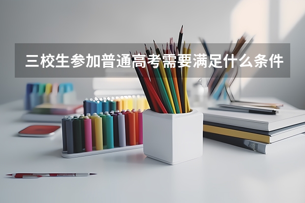 三校生参加普通高考需要满足什么条件