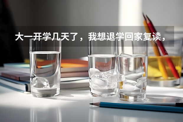 大一开学几天了,我想退学回家复读,学校退档、退钱吗?影响下一年高考报名吗?