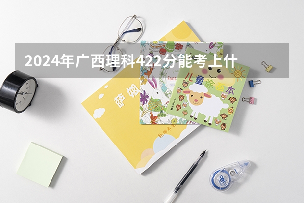 2024年广西理科422分能考上什么大学?