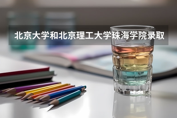 北京大学和北京理工大学珠海学院录取分数对比