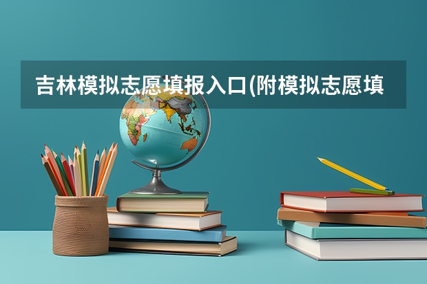 吉林模拟志愿填报入口(附模拟志愿填报流程)(吉林省高考填报时间和流程)