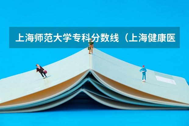 上海师范大学专科分数线(上海健康医学院专科分数)