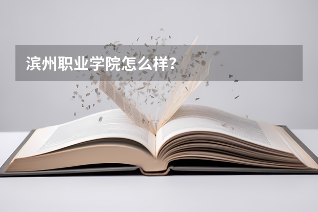 滨州职业学院怎么样?