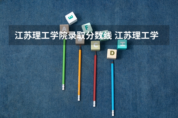 江苏理工学院录取分数线 江苏理工学院就业前景