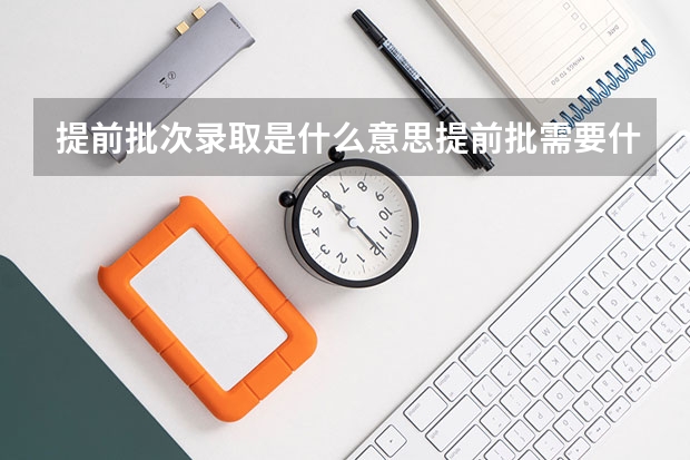 提前批次录取是什么意思提前批需要什么条件