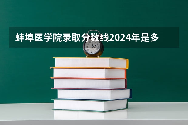 蚌埠医学院录取分数线2024年是多少分(附各省录取最低分)