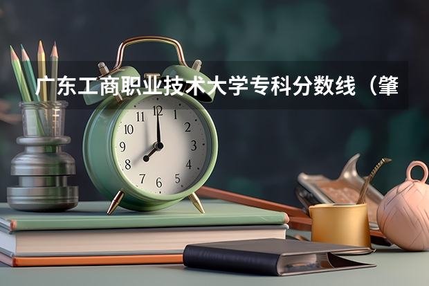 广东工商职业技术大学专科分数线（肇庆学院分数线）