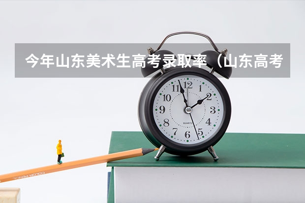 今年山东美术生高考录取率(山东高考人数)