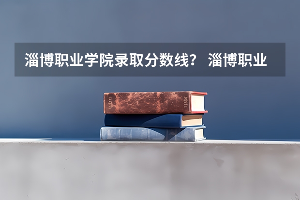 淄博职业学院录取分数线？ 淄博职业学院录取分数线