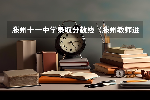 滕州十一中学录取分数线(滕州教师进修学校分数线)