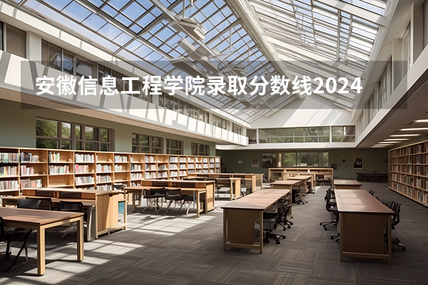 安徽信息工程学院录取分数线2024年是多少分(附各省录取最低分)
