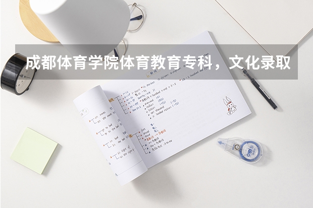 成都体育学院体育教育专科,文化录取分数线是多少