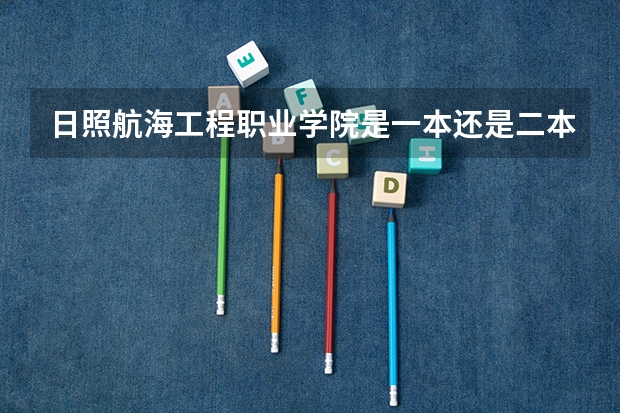 日照航海工程职业学院是一本还是二本 山东高职院校排行榜及录取线