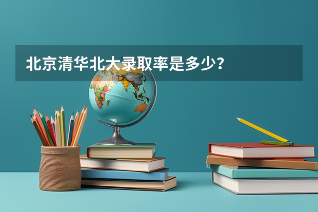 北京清华北大录取率是多少?