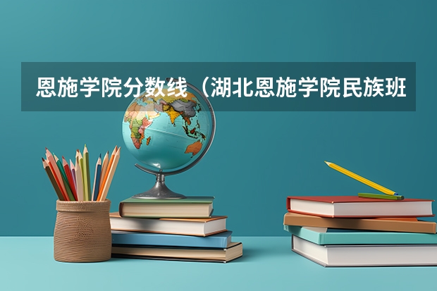 恩施学院分数线（湖北恩施学院民族班分数线）