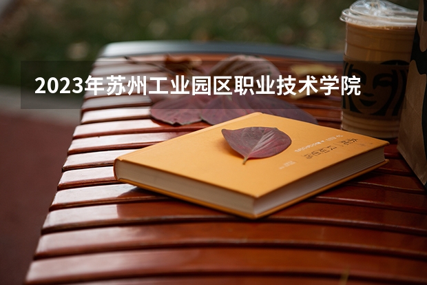 2023年苏州工业园区职业技术学院最低录取分数 江苏往年录取分数是多少