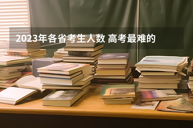 2023年各省考生人数 高考最难的省份排名