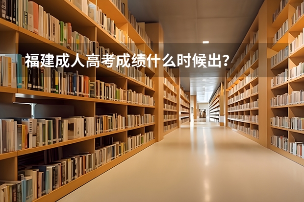 福建成人高考成绩什么时候出?