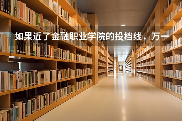 如果近了金融职业学院的投档线，万一没进专业的那个分数线，会退档吗，是退到第二志愿还是征求志愿？