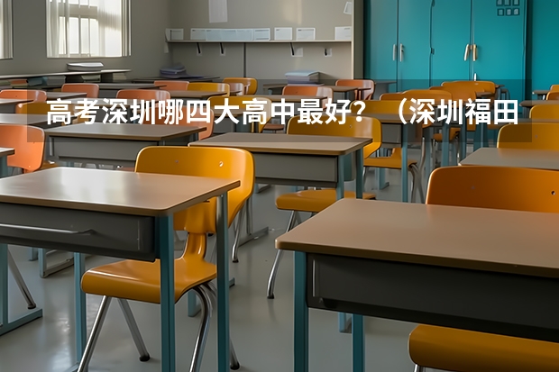 高考深圳哪四大高中最好？（深圳福田中学高考升学率排名）