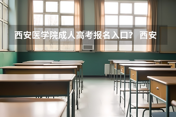 西安医学院成人高考报名入口? 西安高考报名条件