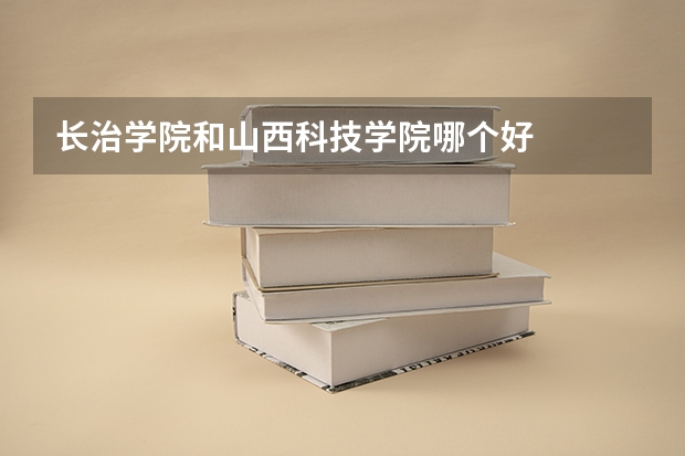 长治学院和山西科技学院哪个好