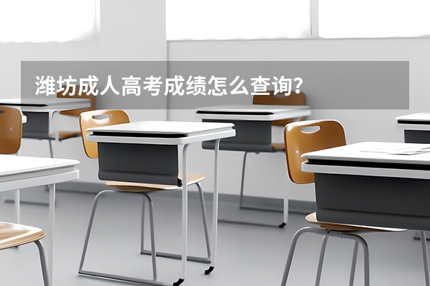 潍坊成人高考成绩怎么查询?