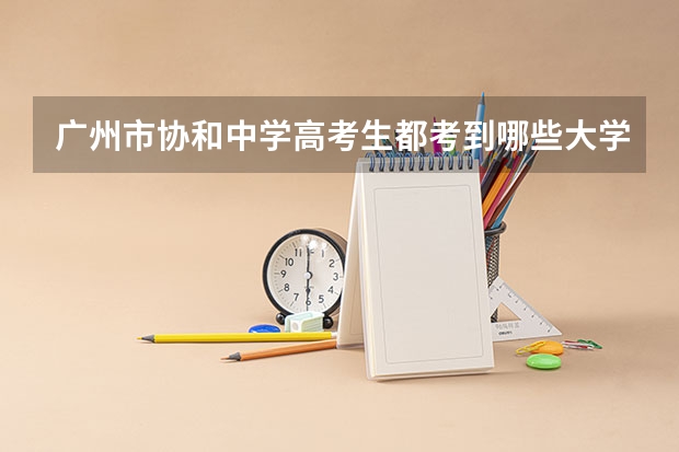广州市协和中学高考生都考到哪些大学