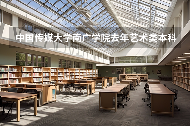 中国传媒大学南广学院去年艺术类本科录取分数线是多少?