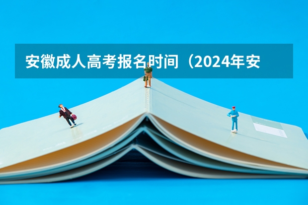 安徽成人高考报名时间(2024年安徽省分类高考报名条件)