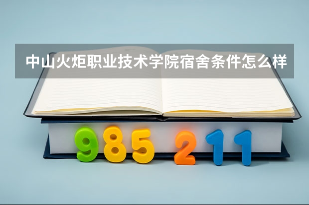 中山火炬职业技术学院宿舍条件怎么样,有空调吗(含宿舍图片)