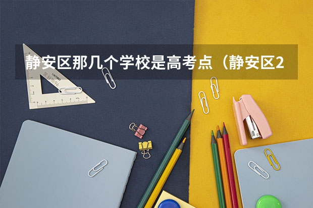 静安区那几个学校是高考点(静安区2023成人高考报名时间)