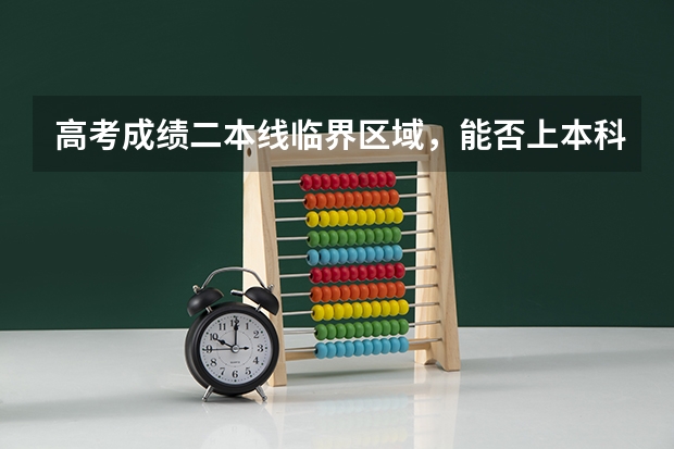 高考成绩二本线临界区域，能否上本科呢