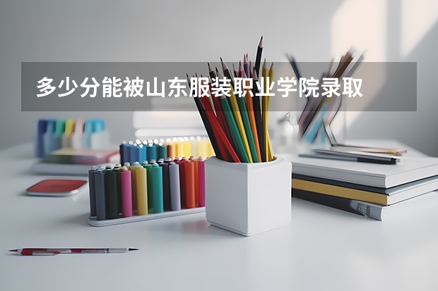 多少分能被山东服装职业学院录取
