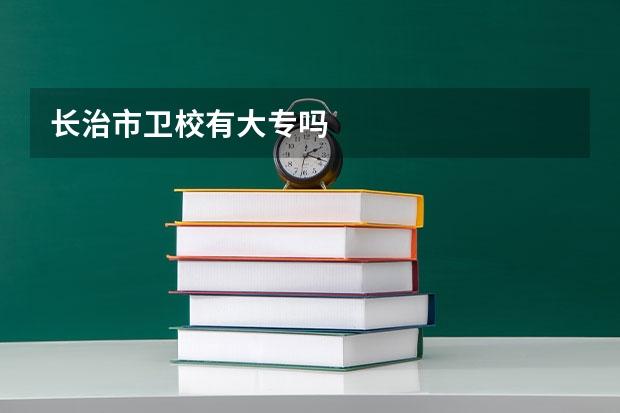长治市卫校有大专吗