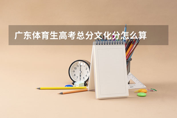 广东体育生高考总分文化分怎么算