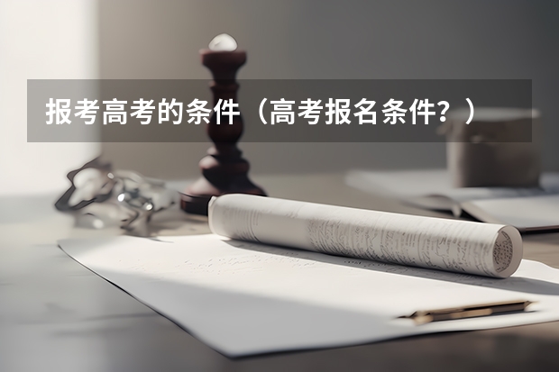 报考高考的条件(高考报名条件?)