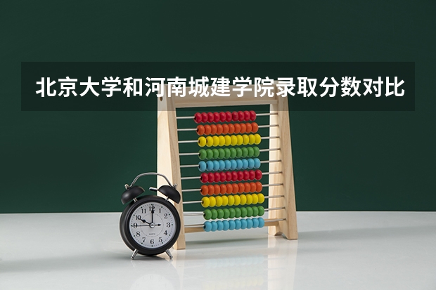 北京大学和河南城建学院录取分数对比