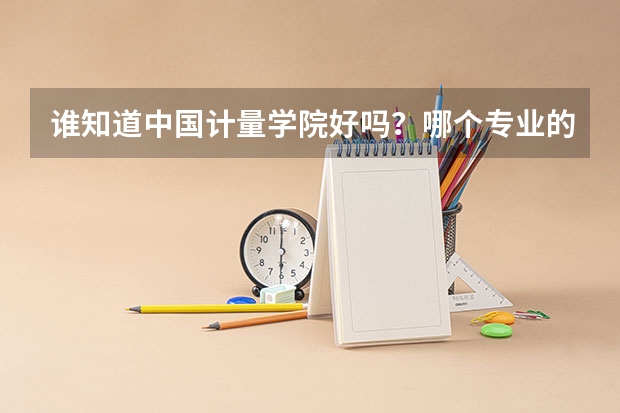 谁知道中国计量学院好吗?哪个专业的就业率高呢?