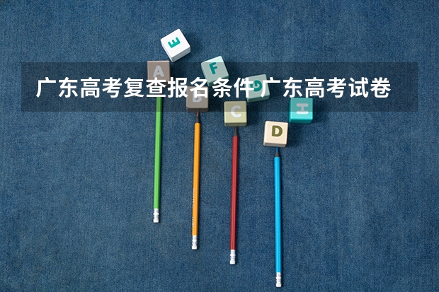 广东高考复查报名条件 广东高考试卷复查