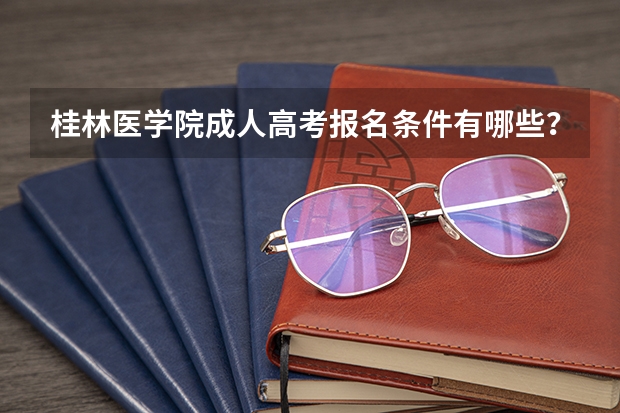 桂林医学院成人高考报名条件有哪些?