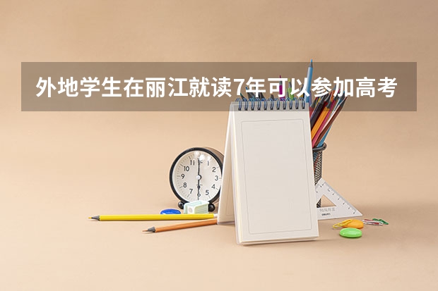 外地学生在丽江就读7年可以参加高考吗