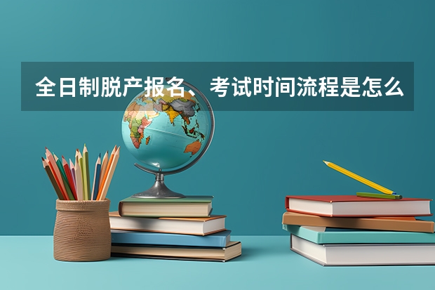 全日制脱产报名、考试时间流程是怎么样的?